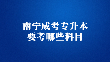 南宁成考专升本要考哪些科目?