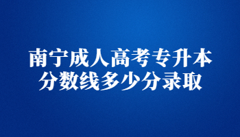 南宁成人高考专升本分数线多少分录取?