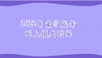 2022年南宁成考网上报名时间