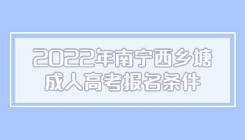 2022年南宁西乡塘成人高考报名条件