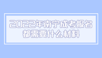 2022年南宁成考报名都需要什么材料