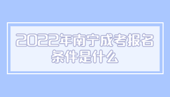 2022年南宁成考报名条件是什么