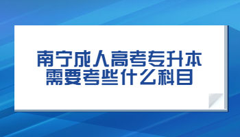 南宁成人高考专升本需要考些什么科目?