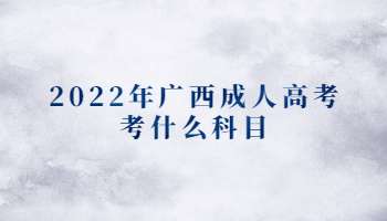 2022年广西成人高考考什么科目