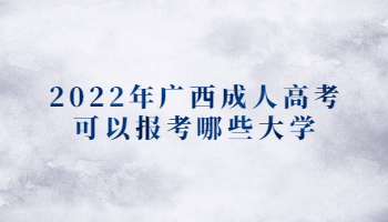 2022年广西成人高考可以报考哪些大学