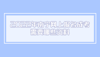 2022年南宁网上报名成考需要哪些资料