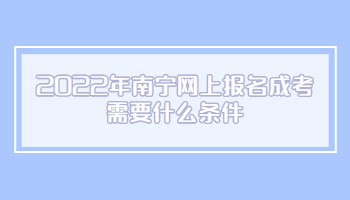 2022年南宁网上报名成考需要什么条件