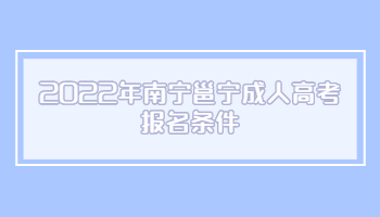 2022年南宁邕宁成人高考报名条件