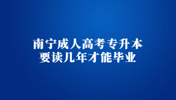 南宁成人高考专升本要读几年才能毕业