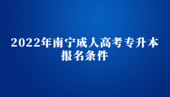 2022南宁成人高考专升本报名条件