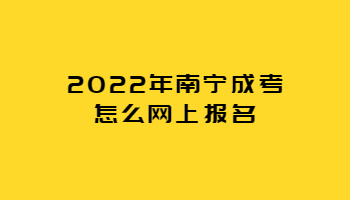 2022年南宁成考怎么网上报名