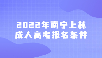 2022年南宁上林成人高考报名条件