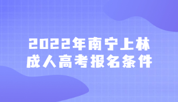 2022年南宁上林成人高考报名条件