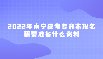 2022年南宁成考专升本报名需要准备什么资料