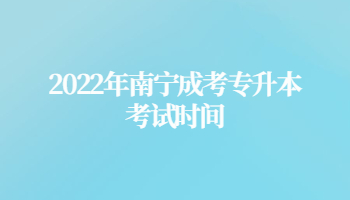 2022年南宁成考专升本考试时间