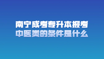 南宁成考专升本报考中医类的条件是什么