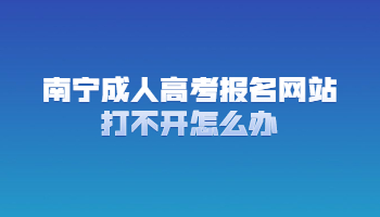 南宁成人高考报名网站打不开怎么办