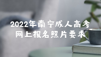 2022年南宁成人高考网上报名照片要求