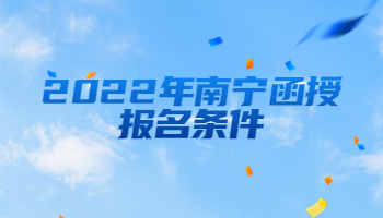 2022年南宁函授报名条件