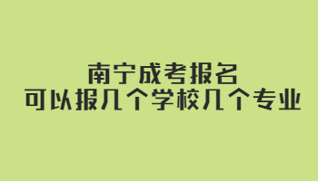 南宁成考报名可以报几个学校几个专业