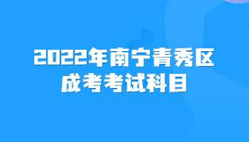 2022年南宁青秀区成考考试科目