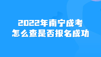 2022年南宁成考怎么查是否报名成功