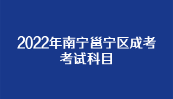 2022年南宁邕宁区成考考试科目