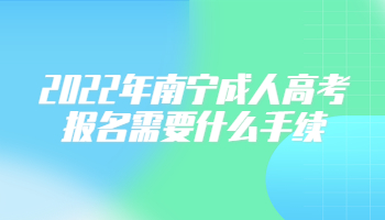 2022年南宁成人高考报名需要什么手续